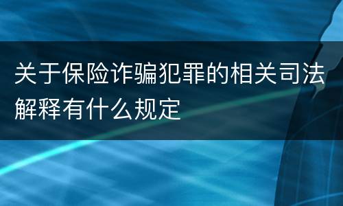 关于保险诈骗犯罪的相关司法解释有什么规定