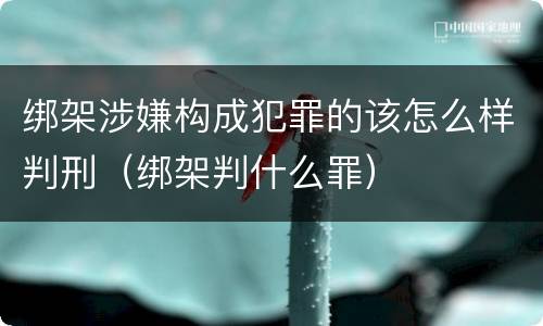 绑架涉嫌构成犯罪的该怎么样判刑（绑架判什么罪）