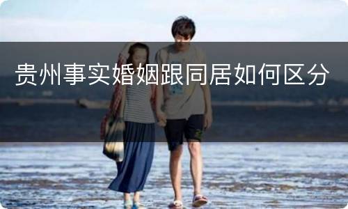 贵州事实婚姻跟同居如何区分