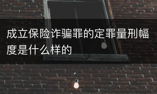 成立保险诈骗罪的定罪量刑幅度是什么样的