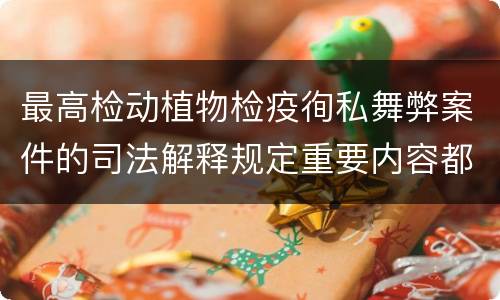 最高检动植物检疫徇私舞弊案件的司法解释规定重要内容都有哪些