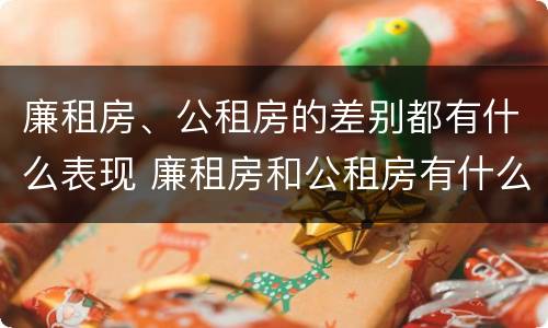 廉租房、公租房的差别都有什么表现 廉租房和公租房有什么差别