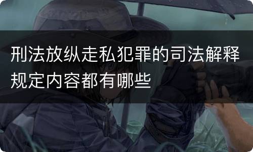 刑法放纵走私犯罪的司法解释规定内容都有哪些