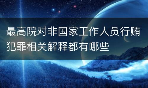 最高院对非国家工作人员行贿犯罪相关解释都有哪些