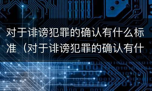 对于诽谤犯罪的确认有什么标准（对于诽谤犯罪的确认有什么标准吗）