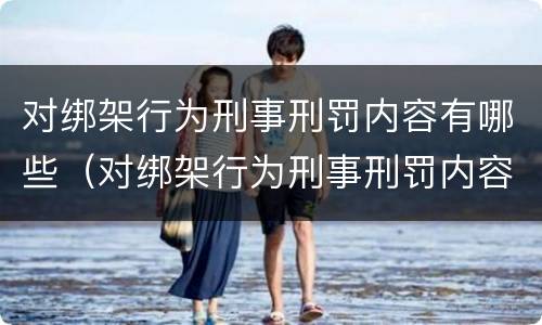 对绑架行为刑事刑罚内容有哪些（对绑架行为刑事刑罚内容有哪些处罚）