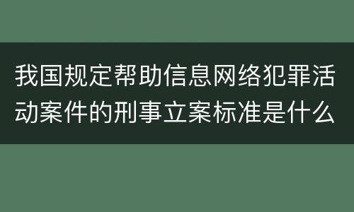 我国规定帮助信息网络犯罪活动案件的刑事立案标准是什么