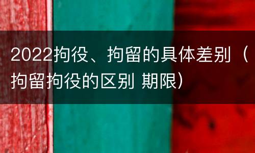 2022拘役、拘留的具体差别（拘留拘役的区别 期限）