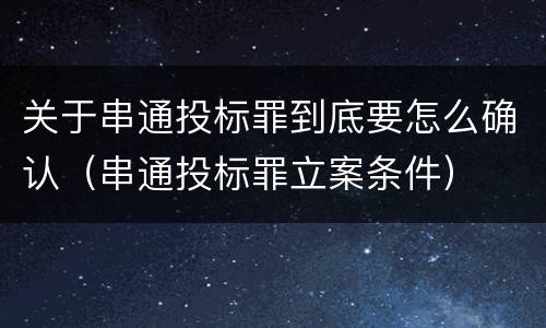 关于串通投标罪到底要怎么确认（串通投标罪立案条件）