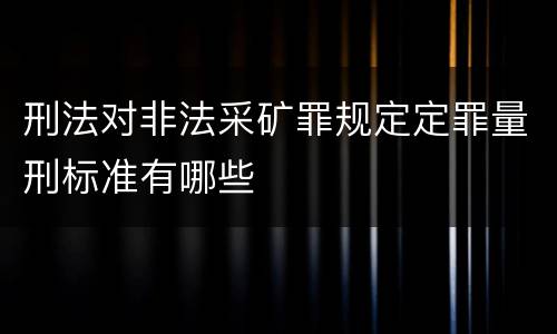 刑法对非法采矿罪规定定罪量刑标准有哪些