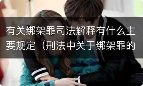 有关绑架罪司法解释有什么主要规定（刑法中关于绑架罪的规定）
