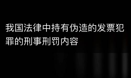 我国法律中持有伪造的发票犯罪的刑事刑罚内容