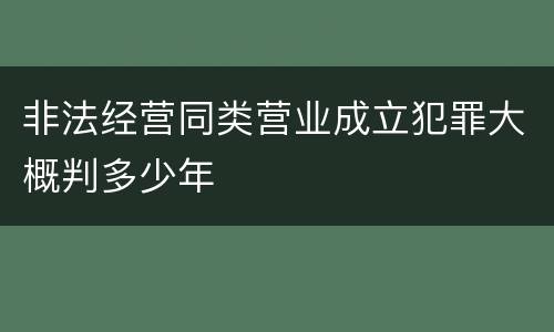 非法经营同类营业成立犯罪大概判多少年