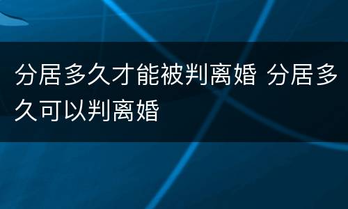 分居多久才能被判离婚 分居多久可以判离婚