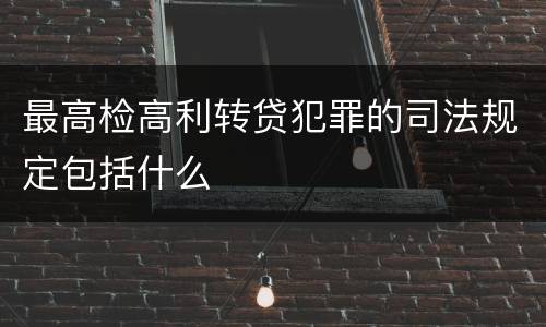 最高检高利转贷犯罪的司法规定包括什么