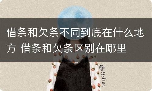借条和欠条不同到底在什么地方 借条和欠条区别在哪里