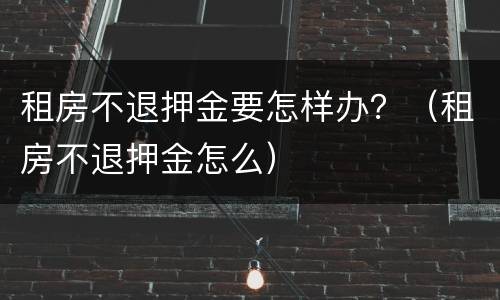 租房不退押金要怎样办？（租房不退押金怎么）