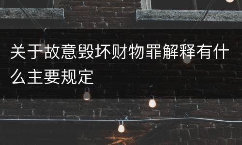关于故意毁坏财物罪解释有什么主要规定