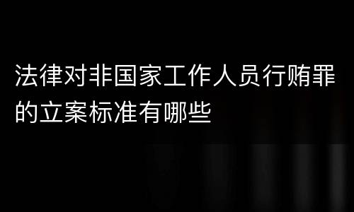 法律对非国家工作人员行贿罪的立案标准有哪些