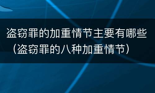 盗窃罪的加重情节主要有哪些（盗窃罪的八种加重情节）