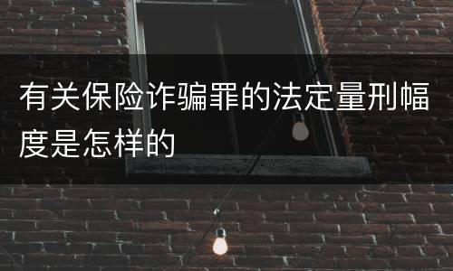 有关保险诈骗罪的法定量刑幅度是怎样的