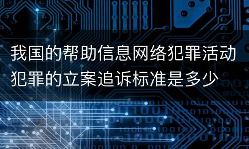 我国的帮助信息网络犯罪活动犯罪的立案追诉标准是多少