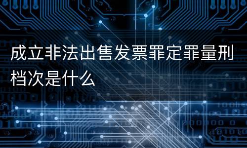 成立非法出售发票罪定罪量刑档次是什么