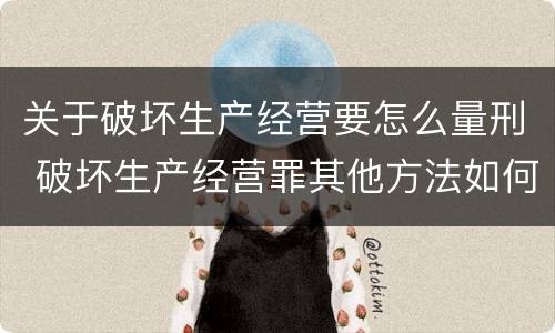 关于破坏生产经营要怎么量刑 破坏生产经营罪其他方法如何认定