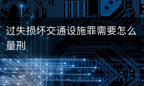 过失损坏交通设施罪需要怎么量刑