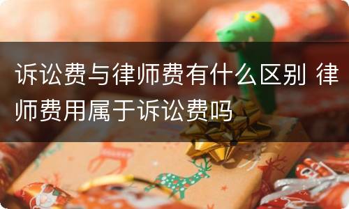 诉讼费与律师费有什么区别 律师费用属于诉讼费吗