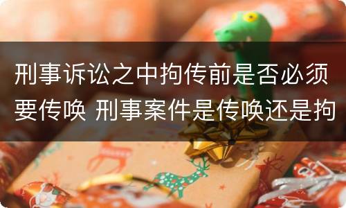 刑事诉讼之中拘传前是否必须要传唤 刑事案件是传唤还是拘传