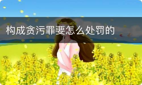 构成贪污罪要怎么处罚的
