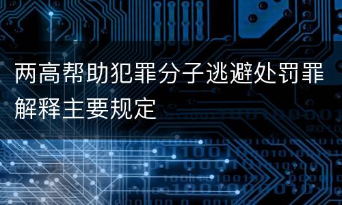 两高帮助犯罪分子逃避处罚罪解释主要规定