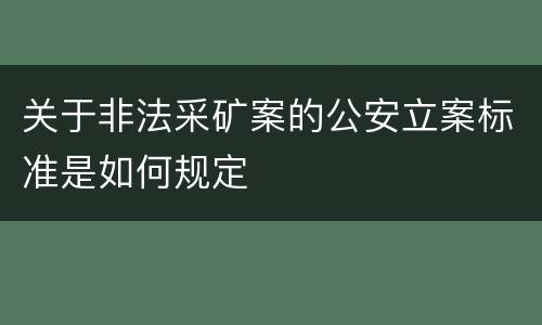 关于非法采矿案的公安立案标准是如何规定