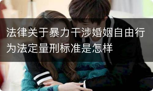 法律关于暴力干涉婚姻自由行为法定量刑标准是怎样