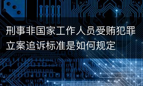 刑事非国家工作人员受贿犯罪立案追诉标准是如何规定