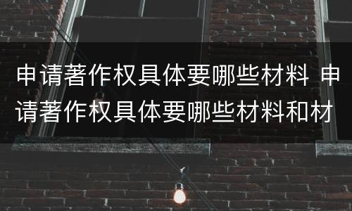 申请著作权具体要哪些材料 申请著作权具体要哪些材料和材料