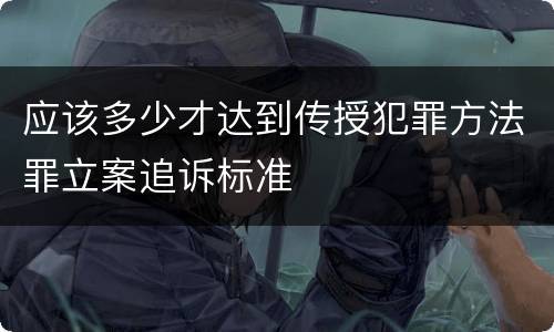 应该多少才达到传授犯罪方法罪立案追诉标准