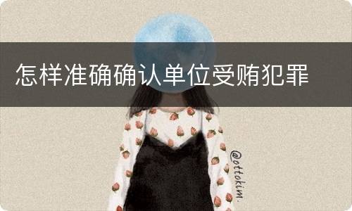 怎样准确确认单位受贿犯罪