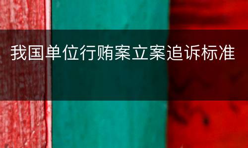 我国单位行贿案立案追诉标准