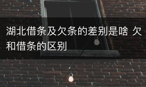 湖北借条及欠条的差别是啥 欠和借条的区别