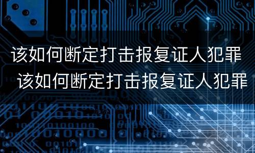 该如何断定打击报复证人犯罪 该如何断定打击报复证人犯罪行为
