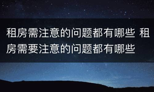 租房需注意的问题都有哪些 租房需要注意的问题都有哪些