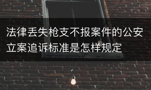 法律丢失枪支不报案件的公安立案追诉标准是怎样规定