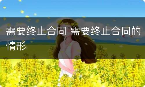 需要终止合同 需要终止合同的情形