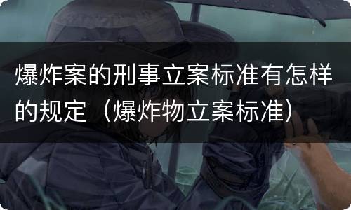 爆炸案的刑事立案标准有怎样的规定（爆炸物立案标准）