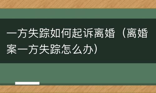一方失踪如何起诉离婚（离婚案一方失踪怎么办）