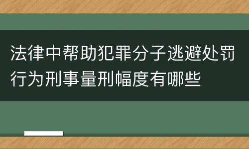 法律中帮助犯罪分子逃避处罚行为刑事量刑幅度有哪些