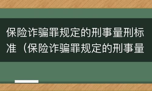 保险诈骗罪规定的刑事量刑标准（保险诈骗罪规定的刑事量刑标准是多少）