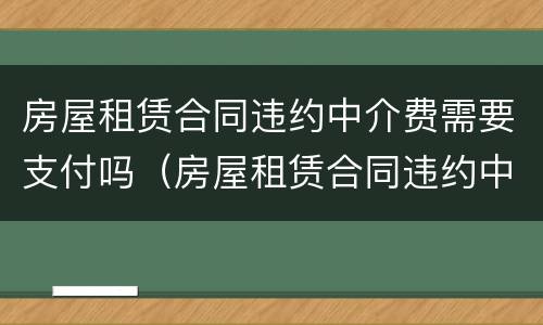 房屋租赁合同违约中介费需要支付吗（房屋租赁合同违约中介费需要支付吗合法吗）